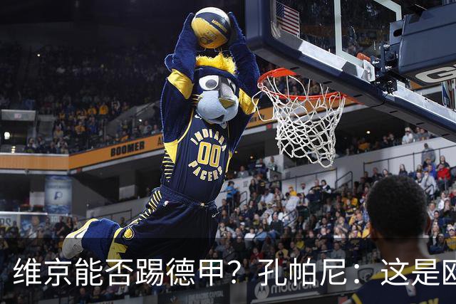 维京能否踢德甲？孔帕尼：这是欧冠啊，每场欧冠比赛都是挑战